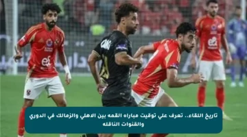 تاريخ اللقاء.. تعرف على توقيت مباراة القمة بين الأهلي والزمالك في الدوري والقنوات الناقلة